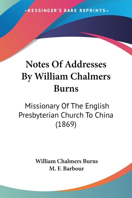 Notes Of Addresses By William Chalmers Burns: Missionary Of The English Presbyterian Church To China (1869)