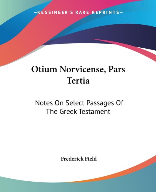 Otium Norvicense, Pars Tertia: Notes On Select Passages Of The Greek Testament: Chiefly With Reference To Recent English Versions (1881)