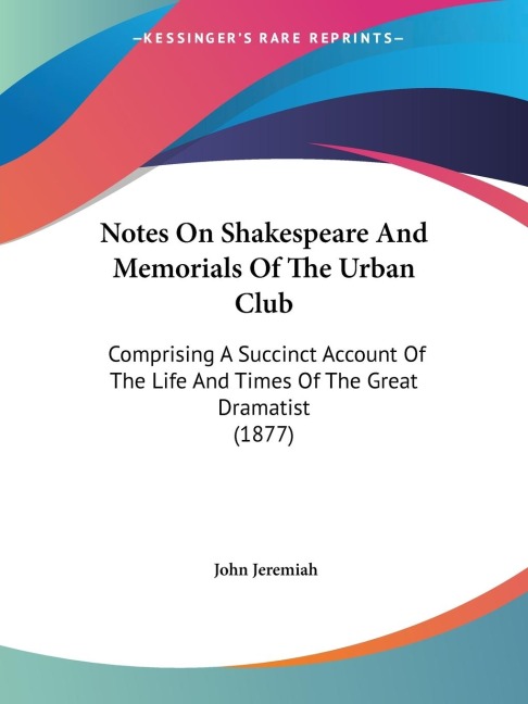 Notes On Shakespeare And Memorials Of The Urban Club: Comprising A Succinct Account Of The Life And Times Of The Great Dramatist (1877)