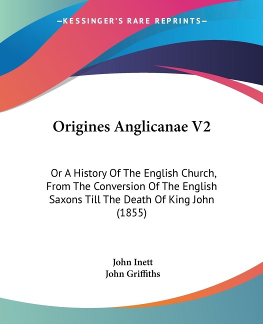 Origines Anglicanae V2: Or A History Of The English Church, From The Conversion Of The English Saxons Till The Death Of King John (1855)