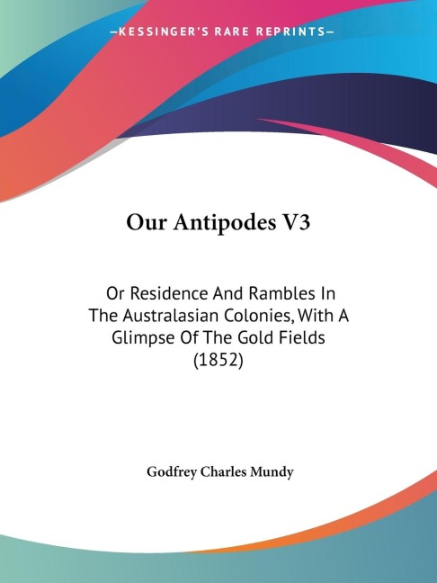 Our Antipodes V3: Or Residence And Rambles In The Australasian Colonies, With A Glimpse Of The Gold Fields (1852)