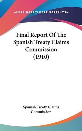 Final Report Of The Spanish Treaty Claims Commission (1910)