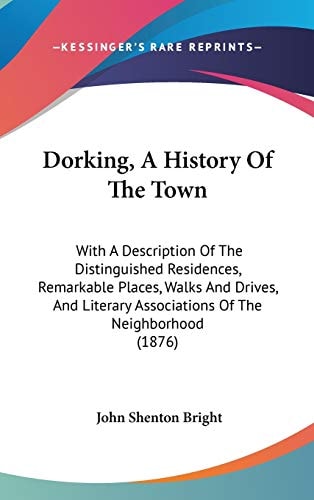 Dorking, A History Of The Town With A Description Of The Distinguished Residences, Remarkable Places, Walks And Drives, And Literary Associations Of The Neighborhood (1876)