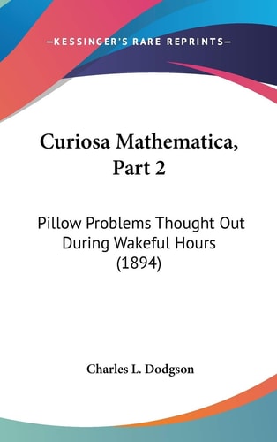 Curiosa Mathematica, Part 2 Pillow Problems Thought Out During Wakeful Hours (1894)