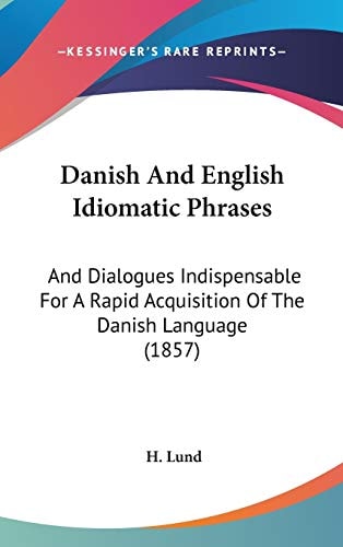 Danish and English Idiomatic Phrases And Dialogues Indispensable for A Rapid Acquisition of the Danish Language (1857)