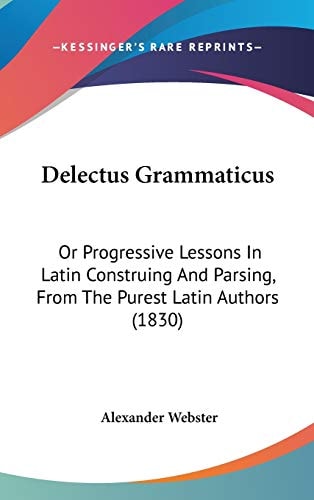 Delectus Grammaticus Or Progressive Lessons in Latin Construing and Parsing, from the Purest Latin Authors (1830)
