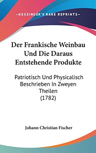 Der Frankische Weinbau und Die Daraus Entstehende Produkte Patriotisch und Physicalisch Beschrieben in Zweyen Theilen (1782)