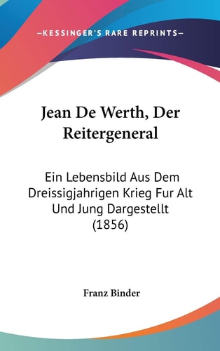 Jean de Werth, Der Reitergeneral Ein Lebensbild Aus Dem Dreissigjahrigen Krieg Fur Alt und Jung Dargestellt (1856)