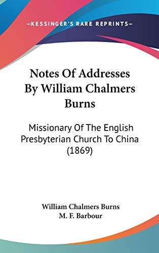 Notes of Addresses by William Chalmers Burns Missionary of the English Presbyterian Church to China (1869)