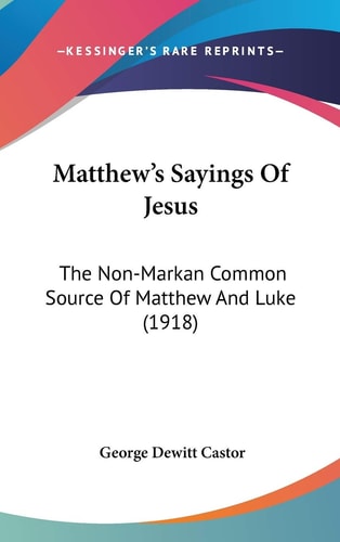 Matthew's Sayings Of Jesus The Non-Markan Common Source Of Matthew And Luke (1918)