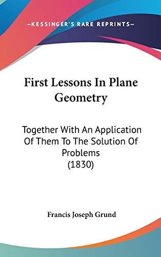 First Lessons in Plane Geometry Together with an Application of Them to the Solution of Problems (1830)