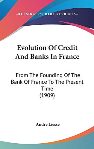 Evolution Of Credit And Banks In France From The Founding Of The Bank Of France To The Present Time (1909)