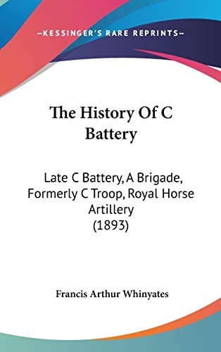 The History Of C Battery Late C Battery, A Brigade, Formerly C Troop, Royal Horse Artillery (1893)