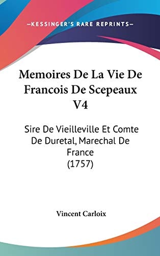 Memoires de la Vie de Francois de Scepeaux V4 Sire de Vieilleville Et Comte de Duretal, Marechal de France (1757)