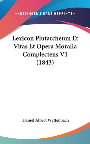 Lexicon Plutarcheum Et Vitas Et Opera Moralia Complectens V1