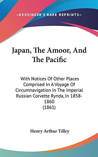 Japan, the Amoor, and the Pacific With Notices of Other Places Comprised in A Voyage of Circumnavigation in the Imperial Russian Corvette Rynda, In 1