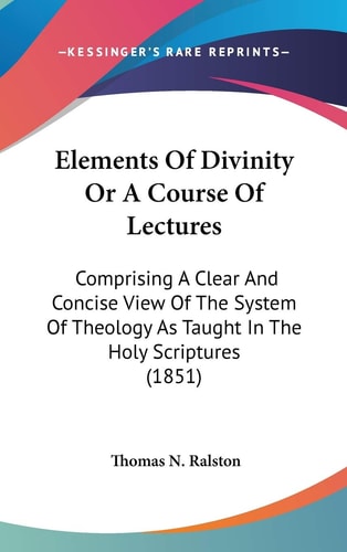 Elements of Divinity Or a Course of Lectures Comprising A Clear and Concise View of the System of Theology As Taught in the Holy Scriptures (1851)