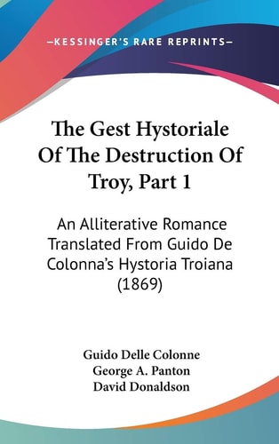 The Gest Hystoriale of the Destruction of Troy, Part An Alliterative Romance Translated from Guido de Colonna's Hystoria Troiana (1869)