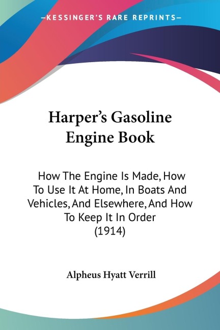 Harpers Gasoline Engine Book: How The Engine Is Made, How To Use It At Home, In Boats And Vehicles, And Elsewhere, And How To Keep It In Order (1914)