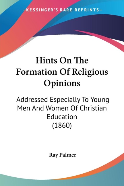Hints On The Formation Of Religious Opinions: Addressed Especially To Young Men And Women Of Christian Education (1860)