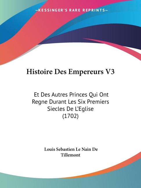 Histoire Des Empereurs V3: Et Des Autres Princes Qui Ont Regne Durant Les Six Premiers Siecles De LEglise (1702)