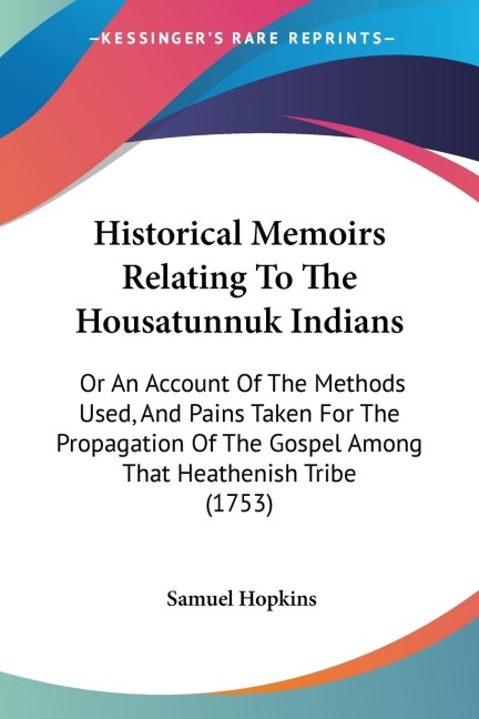 Historical Memoirs Relating To The Housatunnuk Indians: Or An Account Of The Methods Used, And Pains Taken For The Propagation Of The Gospel Among That Heathenish Tribe (1753)