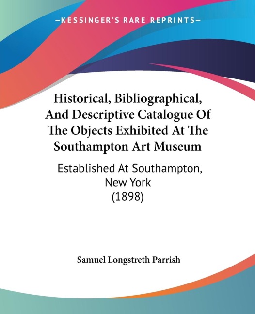 Historical, Bibliographical, And Descriptive Catalogue Of The Objects Exhibited At The Southampton Art Museum: Established At Southampton, New York (1898)