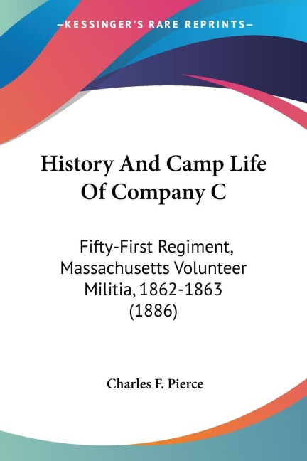 History And Camp Life Of Company C: Fifty-First Regiment, Massachusetts Volunteer Militia, 1862-1863 (1886)