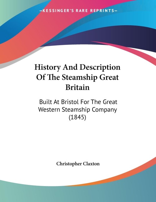 History And Description Of The Steamship Great Britain: Built At Bristol For The Great Western Steamship Company (1845)