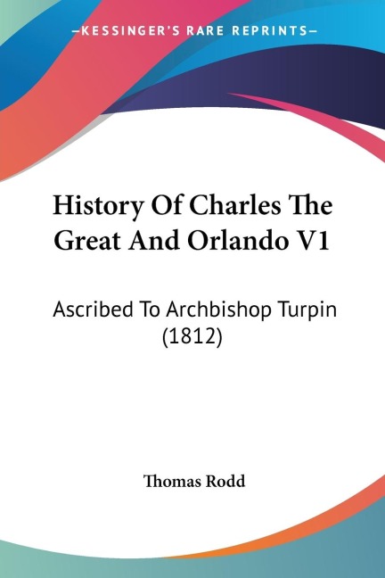 History Of Charles The Great And Orlando V1: Ascribed To Archbishop Turpin (1812)