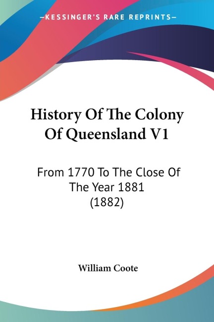 History Of The Colony Of Queensland V1: From 1770 To The Close Of The Year 1881 (1882)