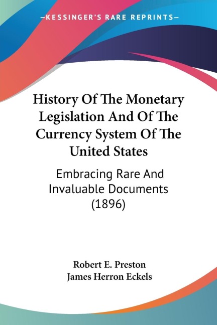 History Of The Monetary Legislation And Of The Currency System Of The United States: Embracing Rare And Invaluable Documents (1896)