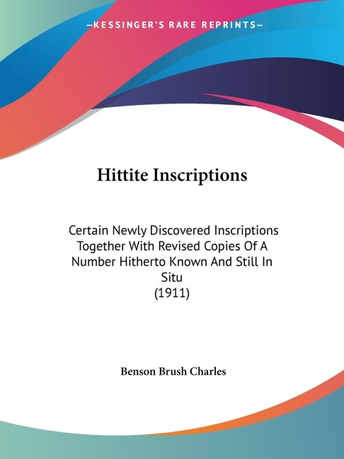 Hittite Inscriptions: Certain Newly Discovered Inscriptions Together With Revised Copies Of A Number Hitherto Known And Still In Situ (1911)