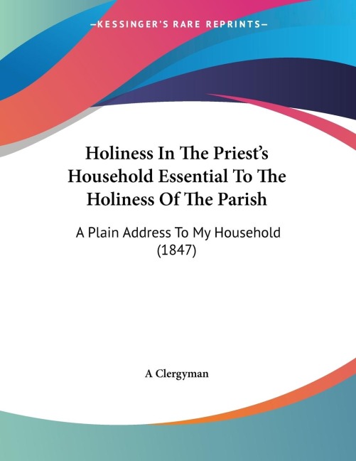 Holiness In The Priests Household Essential To The Holiness Of The Parish: A Plain Address To My Household (1847)