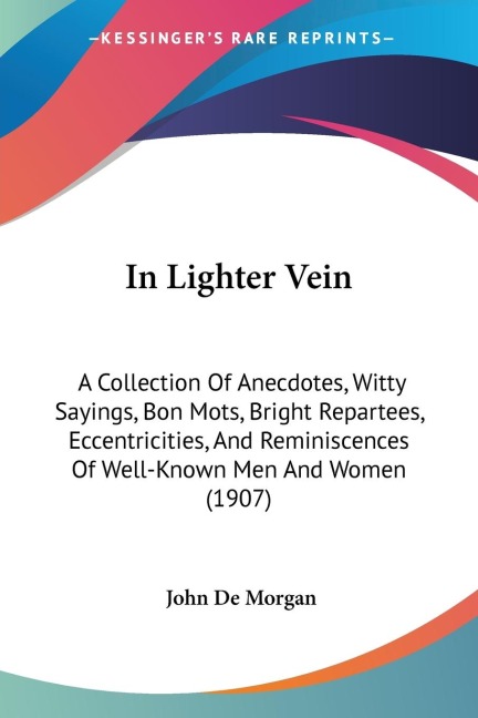 In Lighter Vein: A Collection Of Anecdotes, Witty Sayings, Bon Mots, Bright Repartees, Eccentricities, And Reminiscences Of Well-Known Men And Women (1907)
