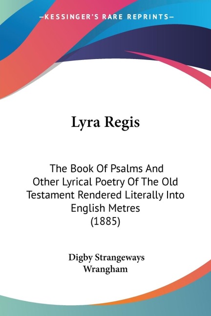 Lyra Regis: The Book Of Psalms And Other Lyrical Poetry Of The Old Testament Rendered Literally Into English Metres (1885)