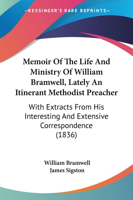 Memoir Of The Life And Ministry Of William Bramwell, Lately An Itinerant Methodist Preacher: With Extracts From His Interesting And Extensive Correspondence (1836)