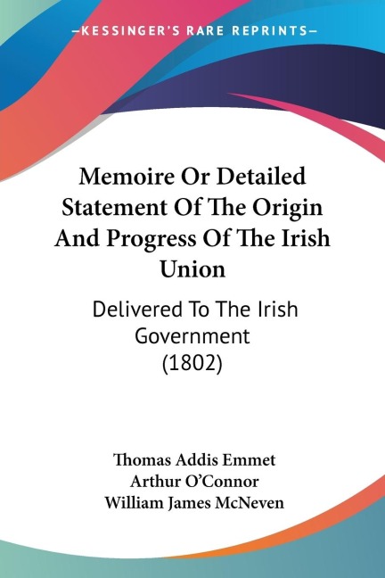 Memoire Or Detailed Statement Of The Origin And Progress Of The Irish Union: Delivered To The Irish Government (1802)