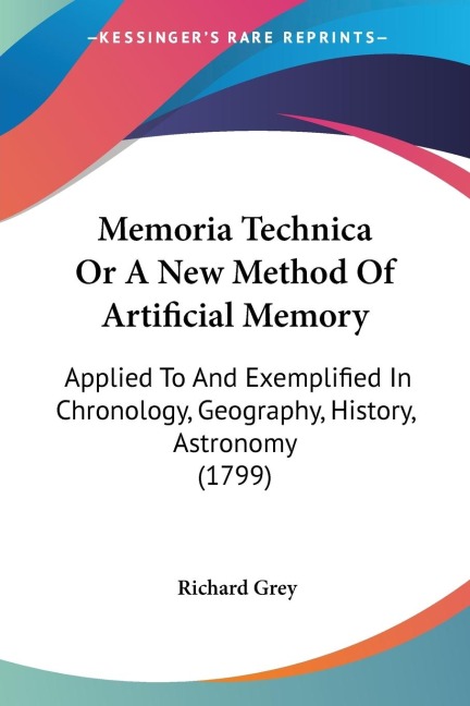 Memoria Technica Or A New Method Of Artificial Memory: Applied To And Exemplified In Chronology, Geography, History, Astronomy (1799)
