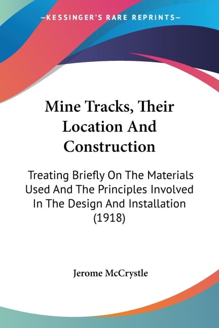 Mine Tracks, Their Location And Construction: Treating Briefly On The Materials Used And The Principles Involved In The Design And Installation (1918)