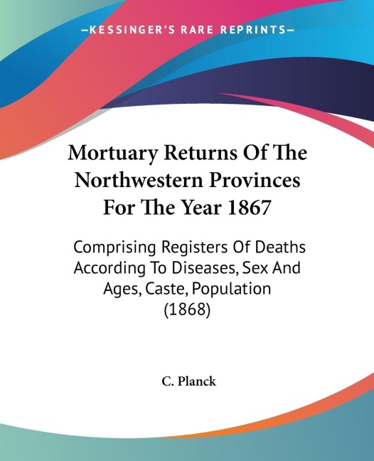Mortuary Returns Of The Northwestern Provinces For The Year 1867 Comprising Registers Of Deaths According To Diseases, Sex And Ages, Caste, Population (1868)