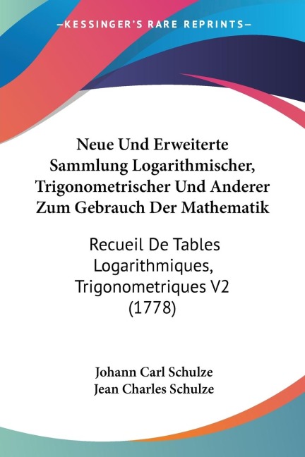 Neue Und Erweiterte Sammlung Logarithmischer, Trigonometrischer Und Anderer Zum Gebrauch Der Mathematik: Recueil De Tables Logarithmiques, Trigonometriques V2 (1778)