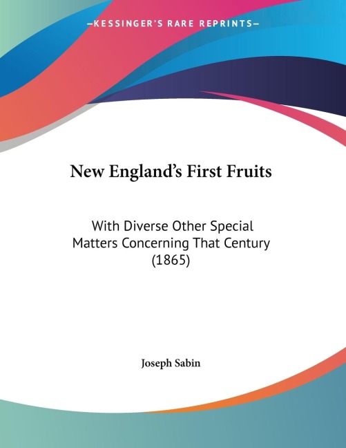 New Englands First Fruits: With Diverse Other Special Matters Concerning That Century (1865)