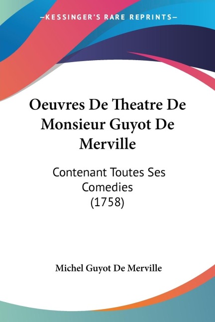 Oeuvres De Theatre De Monsieur Guyot De Merville: Contenant Toutes Ses Comedies (1758)