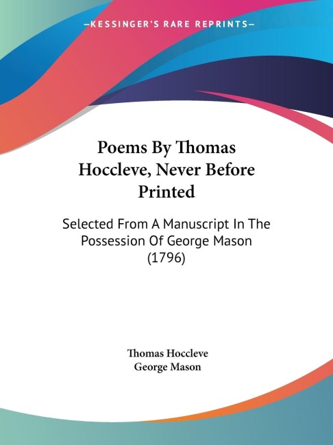 Poems By Thomas Hoccleve, Never Before Printed: Selected From A Manuscript In The Possession Of George Mason (1796)