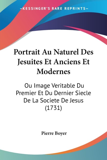 Portrait Au Naturel Des Jesuites Et Anciens Et Modernes: Ou Image Veritable Du Premier Et Du Dernier Siecle De La Societe De Jesus (1731)