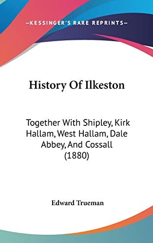 History Of Ilkeston Together With Shipley, Kirk Hallam, West Hallam, Dale Abbey, And Cossall (1880)