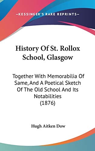 History Of St. Rollox School, Glasgow Together With Memorabilia Of Same, And A Poetical Sketch Of The Old School And Its Notabilities (1876)