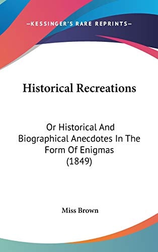 Historical Recreations Or Historical and Biographical Anecdotes in the Form of Enigmas (1849)