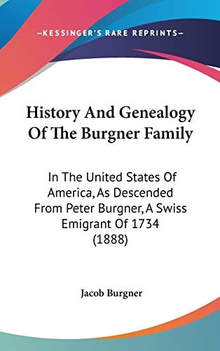 History and Genealogy of the Burgner Family In the United States of America, as Descended from Peter Burgner, a Swiss Emigrant of 1734